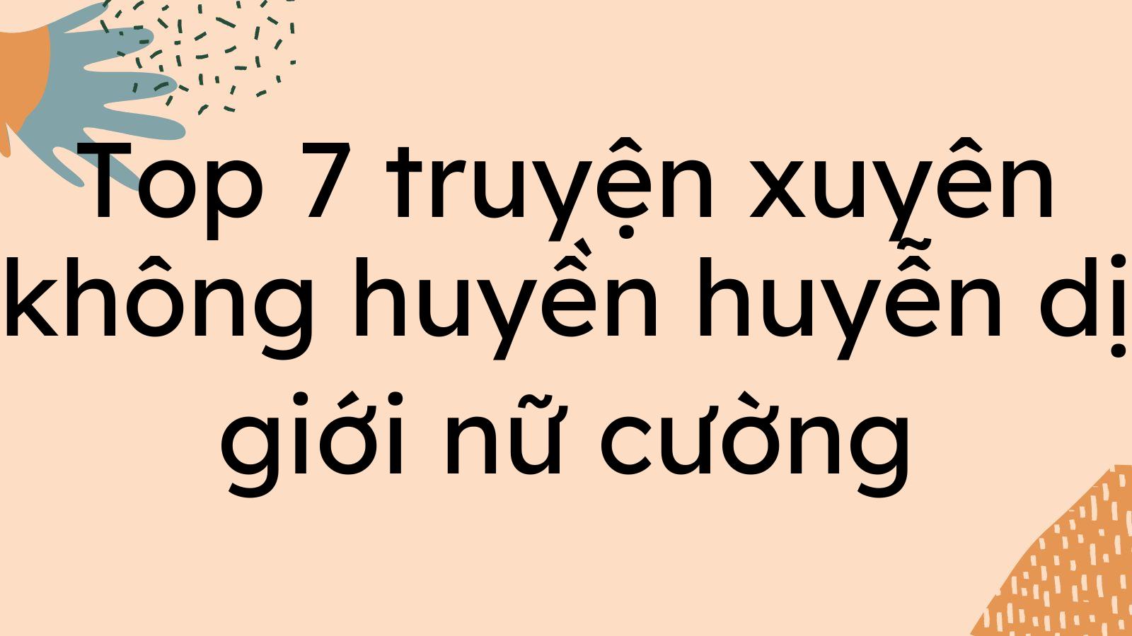 Top 7 truyện xuyên không huyền huyễn dị giới nữ cường đáng đọc nhất